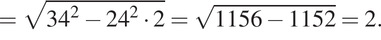 = ко­рень из: на­ча­ло ар­гу­мен­та: 34 конец ар­гу­мен­та в квад­ра­те минус 24 в квад­ра­те умно­жить на 2= ко­рень из: на­ча­ло ар­гу­мен­та: 1156 минус 1152 конец ар­гу­мен­та =2.