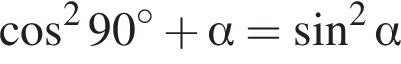  ко­си­нус в квад­ра­те 90 гра­ду­сов плюс альфа = синус в квад­ра­те альфа 