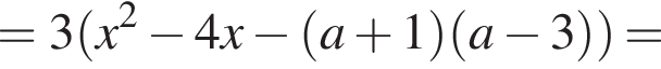 =3 левая круглая скобка x в квадрате минус 4x минус левая круглая скобка a плюс 1 правая круглая скобка левая круглая скобка a минус 3 правая круглая скобка правая круглая скобка =