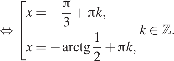 равносильно совокупность выражений x= минус дробь: числитель: Пи , знаменатель: 3 конец дроби плюс Пи k,x= минус арктангенс дробь: числитель: 1, знаменатель: 2 конец дроби плюс Пи k, конец совокупности . k принадлежит Z .