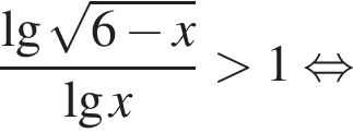  дробь: чис­ли­тель: де­ся­тич­ный ло­га­рифм ко­рень из: на­ча­ло ар­гу­мен­та: 6 минус x конец ар­гу­мен­та , зна­ме­на­тель: де­ся­тич­ный ло­га­рифм x конец дроби боль­ше 1 рав­но­силь­но 