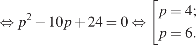 равносильно p в квадрате минус 10p плюс 24=0 равносильно совокупность выражений p=4; p=6. конец совокупности