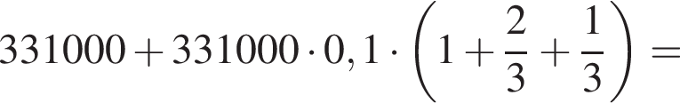 331000 плюс 331000 умно­жить на 0,1 умно­жить на левая круг­лая скоб­ка 1 плюс дробь: чис­ли­тель: 2, зна­ме­на­тель: 3 конец дроби плюс дробь: чис­ли­тель: 1, зна­ме­на­тель: 3 конец дроби пра­вая круг­лая скоб­ка = 