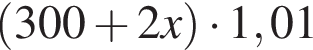  левая круг­лая скоб­ка 300 плюс 2x пра­вая круг­лая скоб­ка умно­жить на 1,01