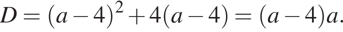  D= левая круг­лая скоб­ка a минус 4 пра­вая круг­лая скоб­ка в квад­ра­те плюс 4 левая круг­лая скоб­ка a минус 4 пра­вая круг­лая скоб­ка = левая круг­лая скоб­ка a минус 4 пра­вая круг­лая скоб­ка a.
