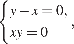  си­сте­ма вы­ра­же­ний y минус x=0,xy=0 конец си­сте­мы . ,