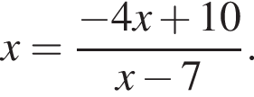 x= дробь: чис­ли­тель: минус 4x плюс 10, зна­ме­на­тель: x минус 7 конец дроби . 
