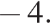  минус 4.