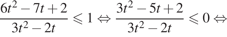  дробь: чис­ли­тель: 6t в квад­ра­те минус 7t плюс 2, зна­ме­на­тель: 3t в квад­ра­те минус 2t конец дроби мень­ше или равно 1 рав­но­силь­но дробь: чис­ли­тель: 3t в квад­ра­те минус 5t плюс 2, зна­ме­на­тель: 3t в квад­ра­те минус 2t конец дроби мень­ше или равно 0 рав­но­силь­но 