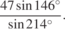  дробь: чис­ли­тель: 47 синус 146 гра­ду­сов , зна­ме­на­тель: синус 214 гра­ду­сов конец дроби . 