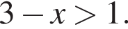 3 минус x боль­ше 1.