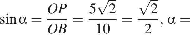  синус альфа = дробь: чис­ли­тель: OP, зна­ме­на­тель: OB конец дроби = дробь: чис­ли­тель: 5 ко­рень из: на­ча­ло ар­гу­мен­та: 2 конец ар­гу­мен­та , зна­ме­на­тель: 10 конец дроби = дробь: чис­ли­тель: ко­рень из: на­ча­ло ар­гу­мен­та: 2 конец ар­гу­мен­та , зна­ме­на­тель: 2 конец дроби , альфа = 