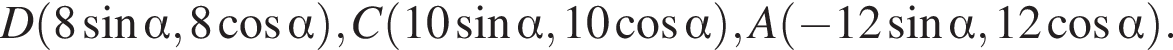 D левая круглая скобка 8 синус альфа ,8 косинус альфа правая круглая скобка , C левая круглая скобка 10 синус альфа ,10 косинус альфа правая круглая скобка ,A левая круглая скобка минус 12 синус альфа ,12 косинус альфа правая круглая скобка .