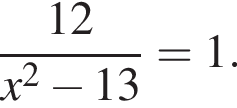  дробь: чис­ли­тель: 12, зна­ме­на­тель: x в квад­ра­те минус 13 конец дроби =1. 