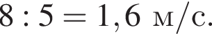 8 : 5 = 1,6 м/с.