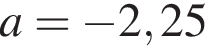 a= минус 2,25