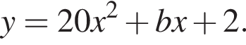 y = 20x в квад­ра­те плюс bx плюс 2.