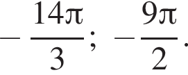  минус дробь: чис­ли­тель: 14 Пи , зна­ме­на­тель: 3 конец дроби ; минус дробь: чис­ли­тель: 9 Пи , зна­ме­на­тель: 2 конец дроби . 