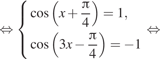 равносильно система выражений косинус левая круглая скобка x плюс дробь: числитель: Пи , знаменатель: 4 конец дроби правая круглая скобка =1, косинус левая круглая скобка 3x минус дробь: числитель: Пи , знаменатель: 4 конец дроби правая круглая скобка = минус 1 конец системы . равносильно