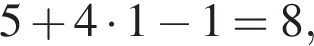 5 плюс 4 умно­жить на 1 минус 1=8,