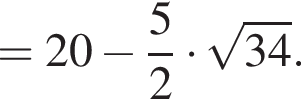 = 20 минус дробь: чис­ли­тель: 5, зна­ме­на­тель: 2 конец дроби умно­жить на ко­рень из: на­ча­ло ар­гу­мен­та: 34 конец ар­гу­мен­та .