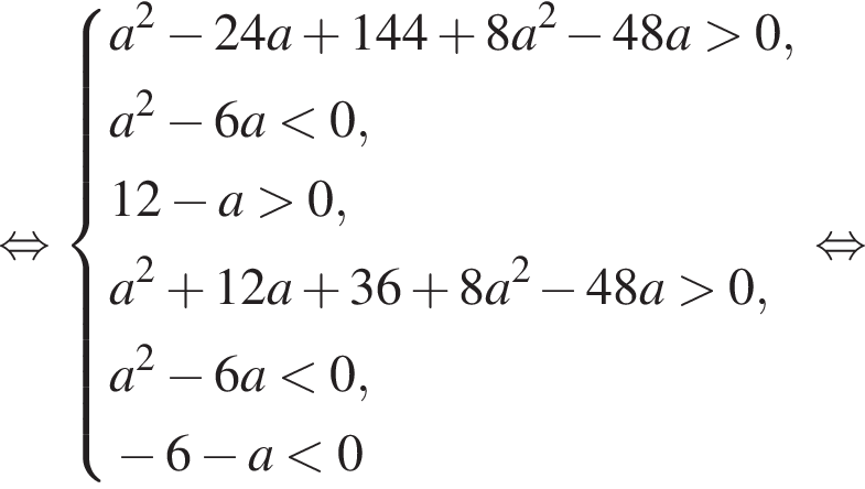  рав­но­силь­но си­сте­ма вы­ра­же­ний a в квад­ра­те минус 24a плюс 144 плюс 8a в квад­ра­те минус 48a боль­ше 0, a в квад­ра­те минус 6a мень­ше 0, 12 минус a боль­ше 0, a в квад­ра­те плюс 12a плюс 36 плюс 8a в квад­ра­те минус 48a боль­ше 0, a в квад­ра­те минус 6a мень­ше 0, минус 6 минус a мень­ше 0 конец си­сте­мы . рав­но­силь­но 