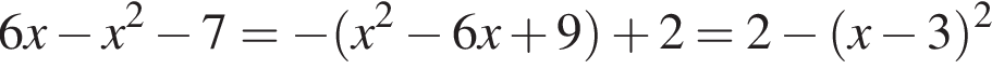 6x минус x в квад­ра­те минус 7 = минус левая круг­лая скоб­ка x в квад­ра­те минус 6x плюс 9 пра­вая круг­лая скоб­ка плюс 2 =2 минус левая круг­лая скоб­ка x минус 3 пра­вая круг­лая скоб­ка в квад­ра­те 