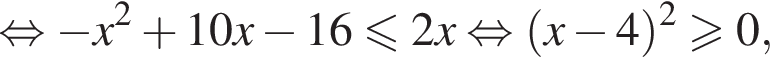  рав­но­силь­но минус x в квад­ра­те плюс 10x минус 16 мень­ше или равно 2x рав­но­силь­но левая круг­лая скоб­ка x минус 4 пра­вая круг­лая скоб­ка в квад­ра­те боль­ше или равно 0,