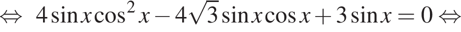  рав­но­силь­но 4 синус x ко­си­нус в квад­ра­те x минус 4 ко­рень из 3 синус x ко­си­нус x плюс 3 синус x = 0 рав­но­силь­но 