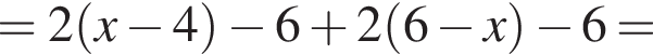 = 2 левая круг­лая скоб­ка x минус 4 пра­вая круг­лая скоб­ка минус 6 плюс 2 левая круг­лая скоб­ка 6 минус x пра­вая круг­лая скоб­ка минус 6=