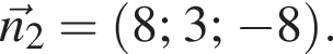 \vecn_2 = левая круглая скобка 8; 3; минус 8 правая круглая скобка .