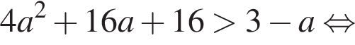 4a в квад­ра­те плюс 16a плюс 16 боль­ше 3 минус a рав­но­силь­но 