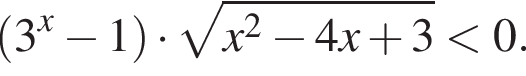  левая круг­лая скоб­ка 3 в сте­пе­ни левая круг­лая скоб­ка x пра­вая круг­лая скоб­ка минус 1 пра­вая круг­лая скоб­ка умно­жить на ко­рень из: на­ча­ло ар­гу­мен­та: x конец ар­гу­мен­та в квад­ра­те минус 4x плюс 3 мень­ше 0. 