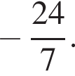  минус дробь: чис­ли­тель: 24, зна­ме­на­тель: 7 конец дроби . 
