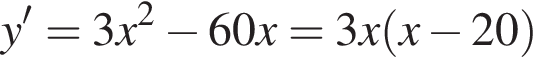 y'=3x в квадрате минус 60x=3x левая круглая скобка x минус 20 правая круглая скобка