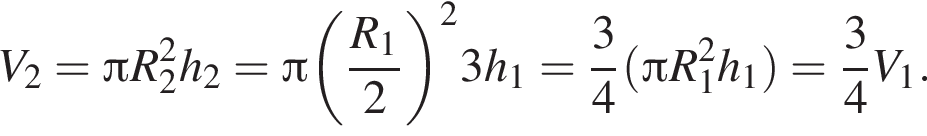 V_2= Пи R_2 в квад­ра­те h_2= Пи левая круг­лая скоб­ка дробь: чис­ли­тель: R_1, зна­ме­на­тель: 2 конец дроби пра­вая круг­лая скоб­ка в квад­ра­те 3h_1= дробь: чис­ли­тель: 3, зна­ме­на­тель: 4 конец дроби левая круг­лая скоб­ка Пи R_1 в квад­ра­те h_1 пра­вая круг­лая скоб­ка = дробь: чис­ли­тель: 3, зна­ме­на­тель: 4 конец дроби V_1. 