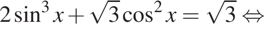 2 синус в кубе x плюс корень из 3 косинус в квадрате x = корень из 3 равносильно