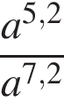  дробь: чис­ли­тель: a в сте­пе­ни левая круг­лая скоб­ка 5,2 пра­вая круг­лая скоб­ка , зна­ме­на­тель: a в сте­пе­ни левая круг­лая скоб­ка 7,2 пра­вая круг­лая скоб­ка конец дроби 