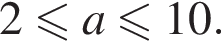 2 мень­ше или равно a мень­ше или равно 10.