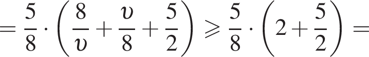 = дробь: чис­ли­тель: 5, зна­ме­на­тель: 8 конец дроби умно­жить на левая круг­лая скоб­ка дробь: чис­ли­тель: 8, зна­ме­на­тель: конец дроби upsilon плюс дробь: чис­ли­тель: v , зна­ме­на­тель: 8 конец дроби плюс дробь: чис­ли­тель: 5, зна­ме­на­тель: 2 конец дроби пра­вая круг­лая скоб­ка боль­ше или равно дробь: чис­ли­тель: 5, зна­ме­на­тель: 8 конец дроби умно­жить на левая круг­лая скоб­ка 2 плюс дробь: чис­ли­тель: 5, зна­ме­на­тель: 2 конец дроби пра­вая круг­лая скоб­ка = 