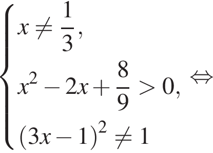 система выражений новая строка x не равно дробь: числитель: 1, знаменатель: 3 конец дроби , новая строка x в квадрате минус 2x плюс дробь: числитель: 8, знаменатель: 9 конец дроби больше 0, новая строка левая круглая скобка 3x минус 1 правая круглая скобка в квадрате не равно 1 конец системы . равносильно