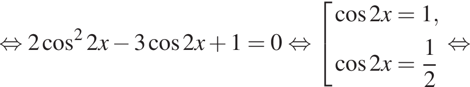 равносильно 2 косинус в квадрате 2x минус 3 косинус 2x плюс 1 = 0 равносильно совокупность выражений косинус 2x = 1, косинус 2x = дробь: числитель: 1, знаменатель: 2 конец дроби конец совокупности . равносильно