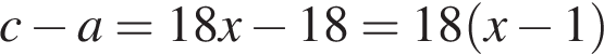 c минус a = 18x минус 18 = 18 левая круг­лая скоб­ка x минус 1 пра­вая круг­лая скоб­ка 