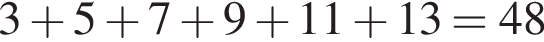 3 плюс 5 плюс 7 плюс 9 плюс 11 плюс 13=48
