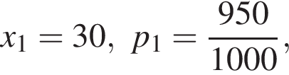 x_1=30, p_1= дробь: чис­ли­тель: 950, зна­ме­на­тель: 1000 конец дроби , 