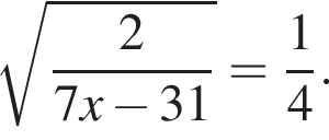  ко­рень из: на­ча­ло ар­гу­мен­та: дробь: чис­ли­тель: 2, зна­ме­на­тель: 7x минус 31 конец дроби конец ар­гу­мен­та = дробь: чис­ли­тель: 1, зна­ме­на­тель: 4 конец дроби . 