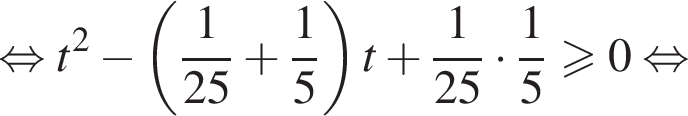 равносильно t в квадрате минус левая круглая скобка дробь: числитель: 1, знаменатель: 25 конец дроби плюс дробь: числитель: 1, знаменатель: 5 конец дроби правая круглая скобка t плюс дробь: числитель: 1, знаменатель: 25 конец дроби умножить на дробь: числитель: 1, знаменатель: 5 конец дроби больше или равно 0 равносильно