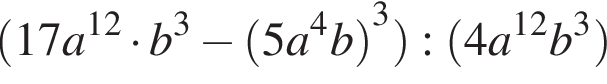  левая круг­лая скоб­ка 17a в сте­пе­ни левая круг­лая скоб­ка 12 пра­вая круг­лая скоб­ка умно­жить на b в кубе минус левая круг­лая скоб­ка 5a в сте­пе­ни 4 b пра­вая круг­лая скоб­ка в кубе пра­вая круг­лая скоб­ка : левая круг­лая скоб­ка 4a в сте­пе­ни левая круг­лая скоб­ка 12 пра­вая круг­лая скоб­ка b в кубе пра­вая круг­лая скоб­ка 