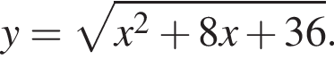 y= ко­рень из: на­ча­ло ар­гу­мен­та: x в квад­ра­те плюс 8x плюс 36 конец ар­гу­мен­та .