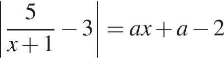 \left| дробь: чис­ли­тель: 5, зна­ме­на­тель: x плюс 1 конец дроби минус 3 |=ax плюс a минус 2 